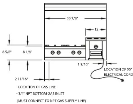 35 7/8" 12 8 5/8" 8 1/8" 1 9/16" LOCATION OF 55" ELECTRICAL CORD 2 11/16" - LOCATION OF GAS LINE - 3/4" NPT BOTTOM GAS INLET (MUST CONNECT TO NPT GAS SUPPLY LINE)