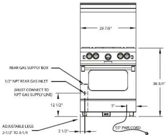 29 7/8" REAR GAS SUPPLY BOX 1/2" NPT REAR GAS INLET (MUST CONNECT TO NPT GAS SUPPLY LINE) 12 1/2" 5" ADJUSTABLE LEGS 2-1/2" TO 3-1/4 2 1/2" 55" PWR CORD 36 3/4"