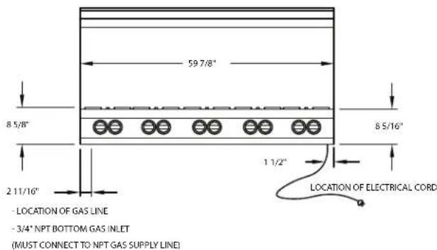 59 7/8" 8 5/8" 8 5/16" 2 11/16" 1 1/2" LOCATION OF ELECTRICAL CORD - LOCATION OF GAS LINE - 3/4" NPT BOTTOM GAS INLET (MUST CONNECT TO NPT GAS SUPPLY LINE)