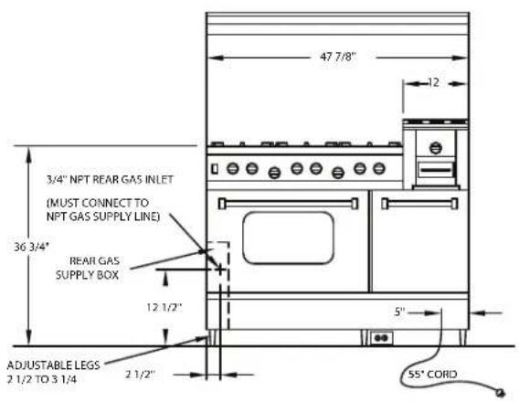 47 7/8" 12 3/4" NPT REAR GAS INLET (MUST CONNECT TO NPT GAS SUPPLY LINE) 36 3/4" REAR GAS SUPPLY BOX 12 1/2" 5" ADJUSTABLE LEGS 2 1/2 TO 3 1/4 2 1/2" 55" CORD