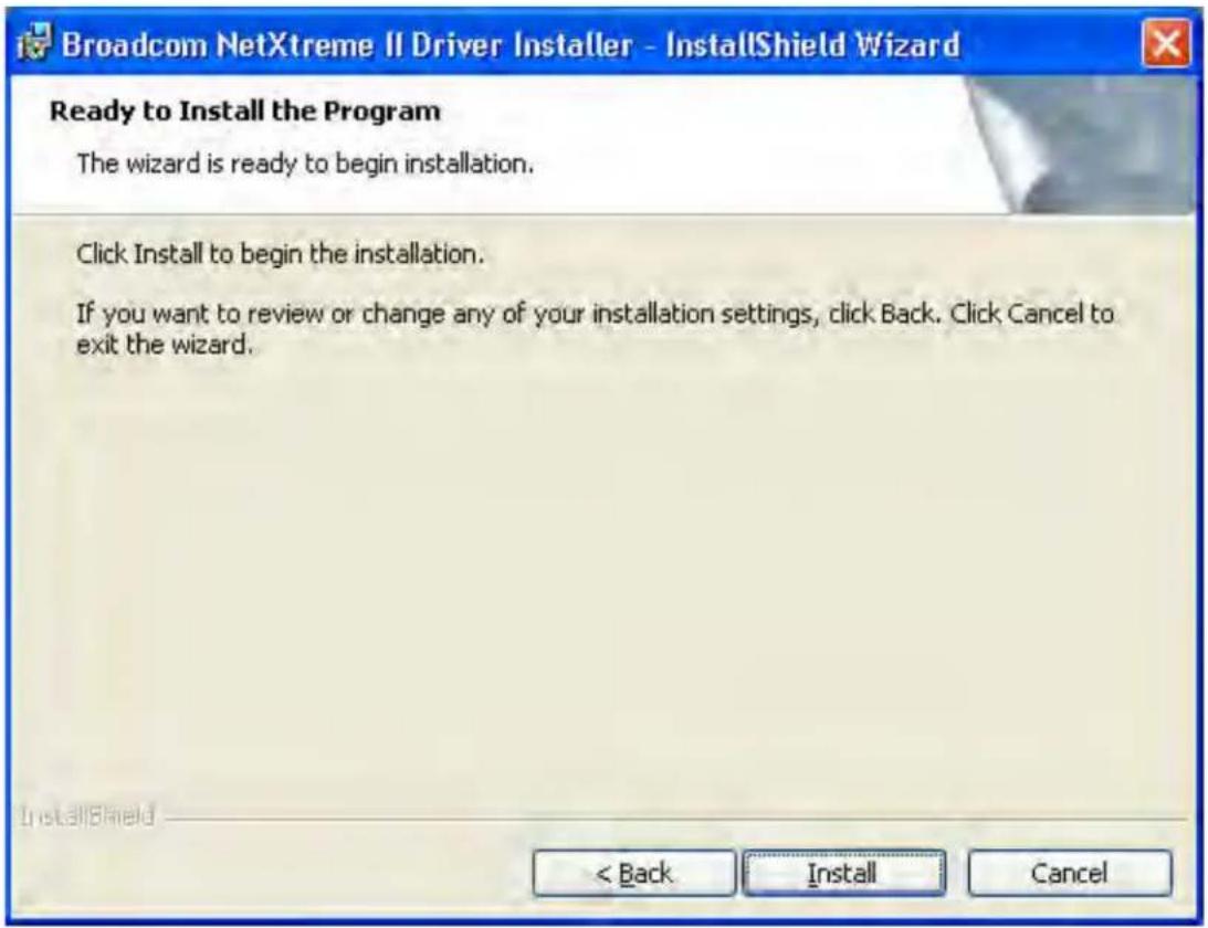Broadcom NetXtreme II Driver Installer - InstallShield Wizard Ready to Install the Program The wizard is ready to begin installation. Click Install to begin the installation. If you want to review or change any of your installation settings, click Back. Click Cancel to exit the wizard. < Back Install Cancel