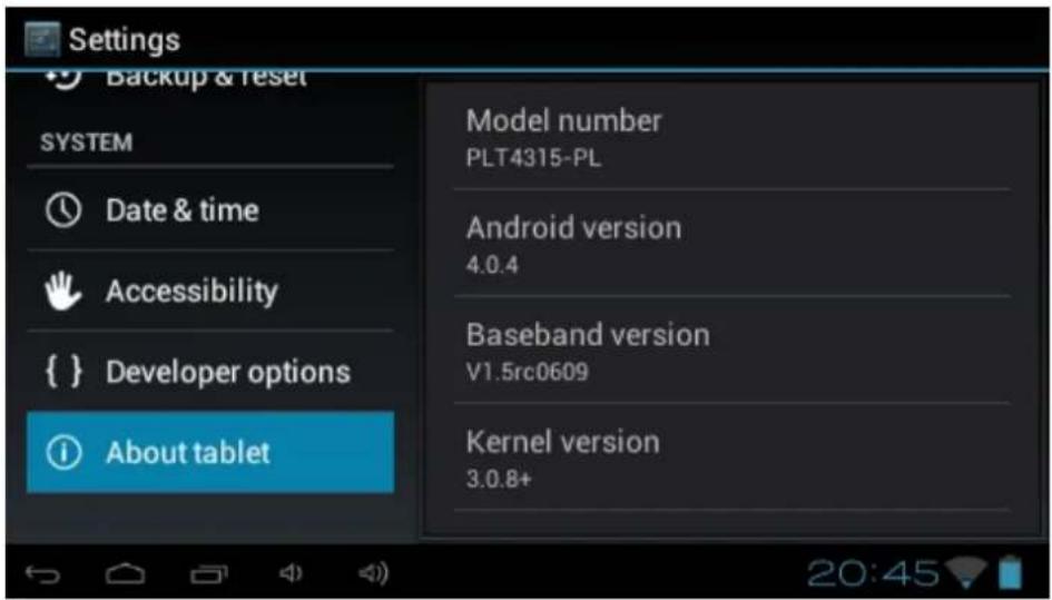 Settings Backup & reset SYSTEM Date & time Accessibility { } Developer options About tablet Model number PLT4315-PL Android version 4.0.4 Baseband version V1.5rc0609 Kernel version 3.0.8+