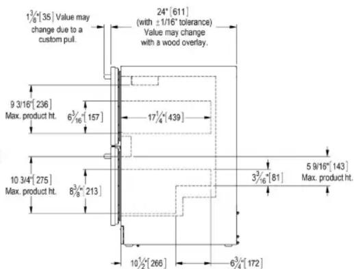1 3/4 [35] Value may change due to a custom pull. 24" [611] (with ±1/16" tolerance) Value may change with a wood overlay. 9 3/16" [236] Max. product ht. 6 3/16" [157] 17 1/4" [439] 10 3/4" [275] Max. product ht. 8 3/8" [213] 3 3/16" [81] 5 9/16" [143] Max. product ht. 10 1/2" [266] 6 3/4" [172]