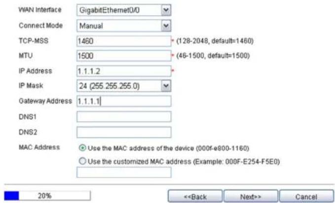 WAN Interface GigabitEthernet0/0 Connect Mode Manual TCP-MSS 1460 (128-2048, default=1460) MTU 1500 (46-1500, default=1500) IP Address 1.1.1.2 IP Mask 24 (255.255.255.0) Gateway Address 1.1.1.1 DNS1 DNS2 MAC Address Use the MAC address of the device (000f-e800-1160) Use the customized MAC address (Example: 000F-E254-F5E0) 20% <> Cancel