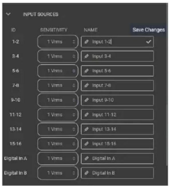 INPUT SOURCES ID SENSITIVITY NAME Save Changes 1-2 1 Vrms Input 1-2 3-4 1 Vrms Input 3-4 5-6 1 Vrms Input 5-6 7-8 1 Vrms Input 7-8 9-10 1 Vrms Input 9-10 11-12 1 Vrms Input 11-12 13-14 1 Vrms Input 13-14 15-16 1 Vrms Input 15-16 Digital In A 1 Vrms Digital In A Digital In B 1 Vrms Digital In B