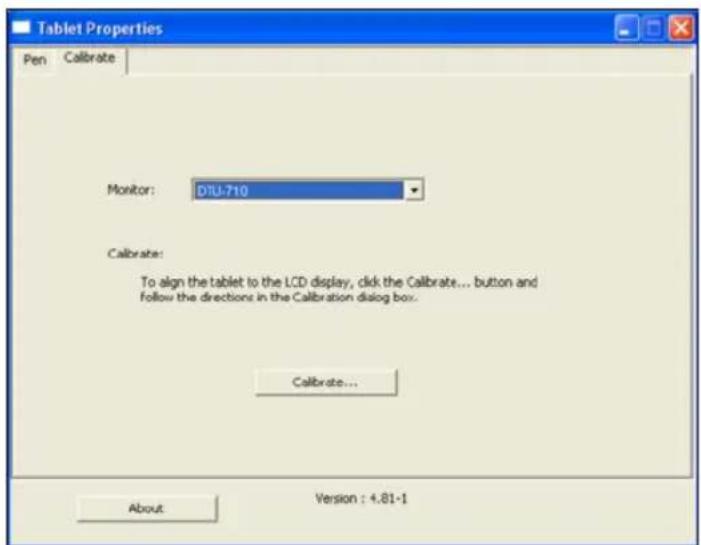 Tablet Properties Pen Calibrate Monitor: DTU-710 Calibrate: To align the tablet to the LCD display, click the Calibrate... button and Follow the directions in the Calibration dialog box. Calibrate... About Version : 4.81-1