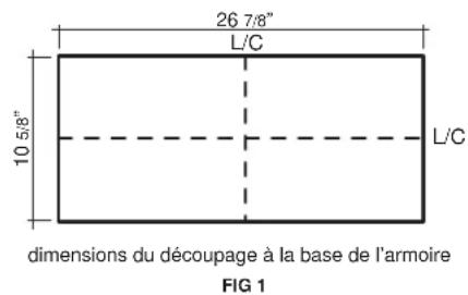 26 7/8" L/C 10 5/8" L/C dimensions du découpage à la base de l'armoire FIG 1