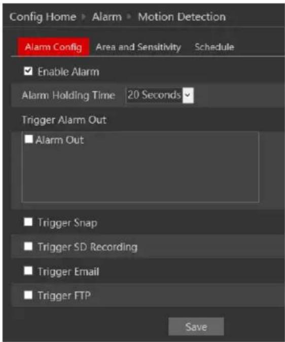 Config Home > Alarm > Motion Detection Alarm Config Area and Sensitivity Schedule Enable Alarm Alarm Holding Time 20 Seconds Trigger Alarm Out Alarm Out Trigger Snap Trigger SD Recording Trigger Email Trigger FTP Save