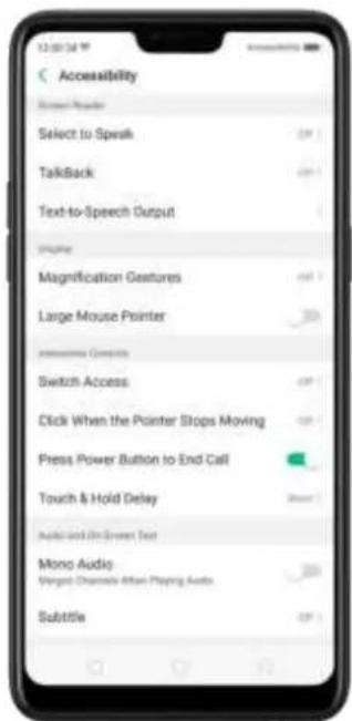 Accessibility Screen Reader Select to Speak TalkBack Text-to-Speech Output Display Magnification Gestures Large Mouse Pointer Intensive Contacts Switch Access Click When the Pointer Stops Moving Press Power Button to End Call Touch & Hold Delay Audio and On Screen Text Mono Audio Vergent Channels After Playing Audio Subtitle