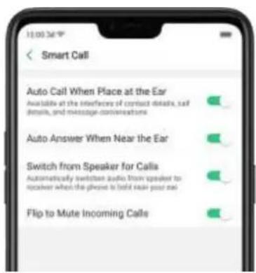 13:00:36 Smart Call Auto Call When Place at the Ear Available at the interfaces of contact details, self details, and message conversations Auto Answer When Near the Ear Switch from Speaker for Calls Automatically switch an audio from speaker to receiver when the phone is held near your ear Flip to Mute Incoming Calls