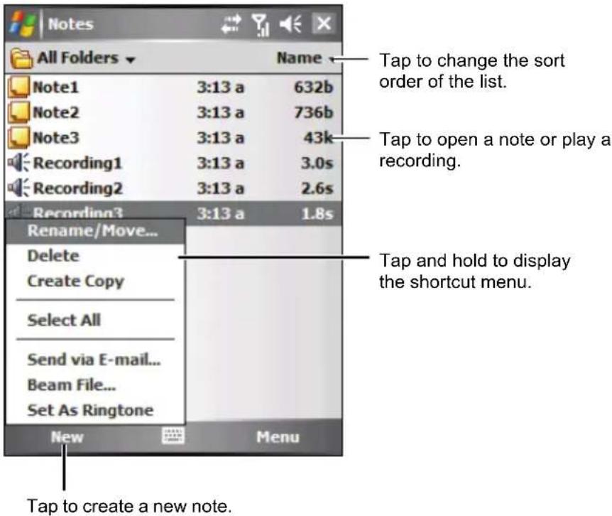 Notes All Folders Name Note1 3:13 a 632b Note2 3:13 a 736b Note3 3:13 a 43k Recording1 3:13 a 3.0s Recording2 3:13 a 2.6s Recording3 3:13 a 1.8s Rename/Move... Delete Create Copy Select All Send via E-mail... Beam File... Set As Ringtone New Menu Tap to create a new note. Tap to change the sort order of the list. Tap to open a note or play a recording. Tap and hold to display the shortcut menu.