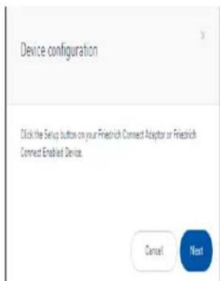 Device configuration Click the Setup button on your Friedrich Connect Adaptor or Friedrich Connect Enabled Device. Cancel Next
