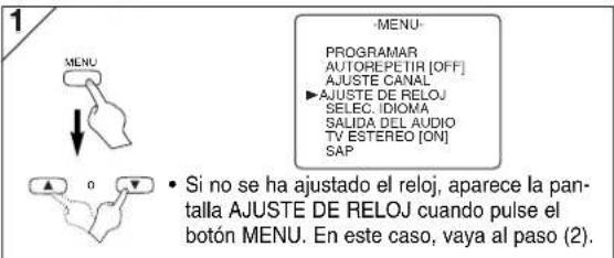 1 MENU PROGRAMAR AUTOREPETIR [OFF] AJUSTE CANAL ▶ AJUSTE DE RELOJ SELEC. IDIOMA SALIDA DEL AUDIO TV ESTEREO [ON] SAP • Si no se ha ajustado el reloj, aparece la pantalla AJUSTE DE RELOJ cuando pulse el botón MENU. En este caso, vaya al paso (2).