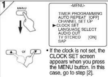 MENU -MENU- TIMER PROGRAMMING AUTO REPEAT [OFF] CHANNEL SET UP ▶ CLOCK SET LANGUAGE SELECT AUDIO OUT TV STEREO [ON] SAP or • If the clock is not set, the CLOCK SET screen appears when you press the MENU button. In this case, go to step [2].