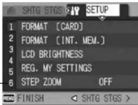 SHTG STGS SETUP 1 FORMAT [CARD] 2 FORMAT [INT. MEM.] 3 LCD BRIGHTNESS 4 REG. MY SETTINGS 5 STEP ZOOM OFF 6 MENU FINISH SHTG STGS >