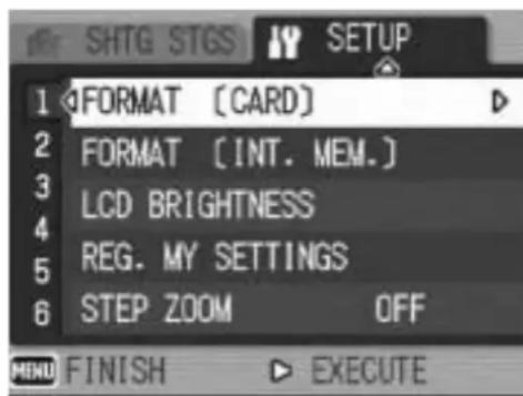 SHTG STGS SETUP 1 FORMAT [CARD] 2 FORMAT [INT. MEM.] 3 LCD BRIGHTNESS 4 REG. MY SETTINGS 5 STEP ZOOM OFF 6 MENU FINISH EXECUTE