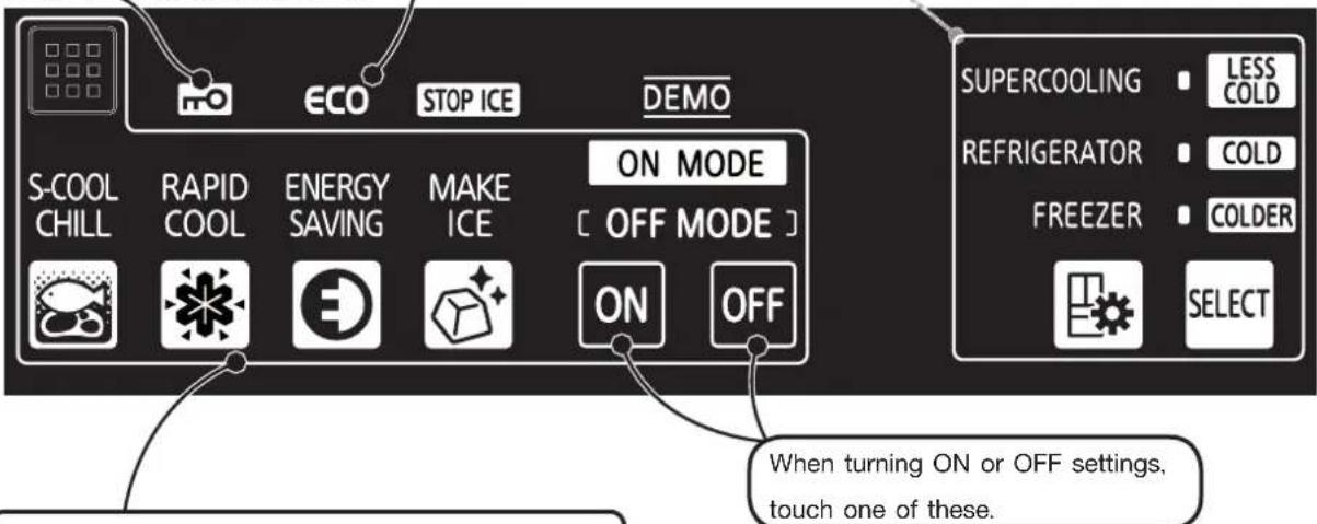 S-COOL CHILL RAPID COOL ENERGY SAVING MAKE ICE ON MODE OFF MODE DEMO STOP ICE SUPERCOLING LESS COLD REFRIGERATOR COLD FREEZER COLDER SELECT ON OFF When turning ON or OFF settings, touch one of these.