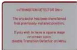 «TRANSITION DETECTOR ON» The projector has been transferred how previously installed positions. If you wish to have a square image on screen again double Transition Detector on Menu.