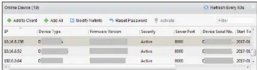 Online Device (19) Add to Client Add All Modify Netinfo Reset Password Activate Filter IP Device Type Firmware Version Security Server Port Device Serial No. Start Tin 10.16.5.236 D Active 8000 C 2017-01 10.16.5.92 D Active 8000 C 2017-01 192.0.0.64 D Active 8000 C 2017-01