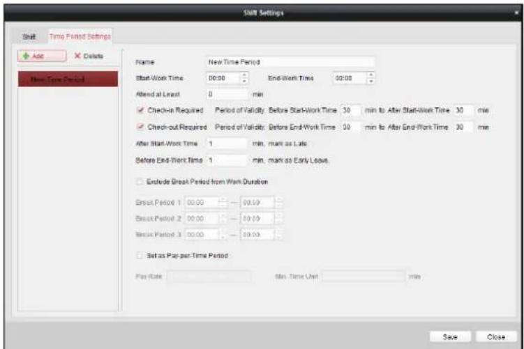 Shift Settings Shift Time Period Settings Add Delete New Time Period Name New Time Period Start-Work Time 00:00 End-Work Time 00:00 Attend at least 0 min ✓ Check-in Required Period of Validity Before Start-Work Time 30 min to After Start-Work Time 30 min ✓ Check-out Required Period of Validity Before End-Work Time 30 min to After End-Work Time 30 min After Start-Work Time 1 min, man as Early Leave. Before End-Work Time 1 min, man as Early Leave. Exclude Break Period from Work Duration Break Period 1 00.00 00.00 Break Period 2 00.00 00.00 Break Period 3 00.00 00.00 Set as Pay-per-Time Period Play Rate Max. Time Unit min Save Close
