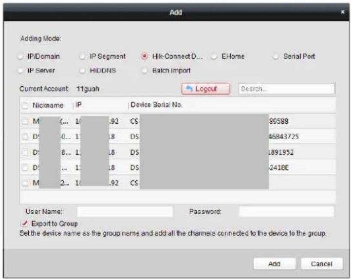 Add Adding Mode: IP/Domain IP Segment Hik-ConnectD... EHome Serial Port IP Server HIDDINS Batch Import Current Account 11guah Logout Search... Nickname | IP Device Serial No. M(... 1.92 CS 80588 D:0... 1.8 DS 46843725 D:8... 1.8 DS 1891952 D:... 1.8 DS 2416E M 2... 1.92 CS User Name:Password: ✓ Export to Group Set the device name as the group name and add all the channels connected to the device to the group. Add Cancel