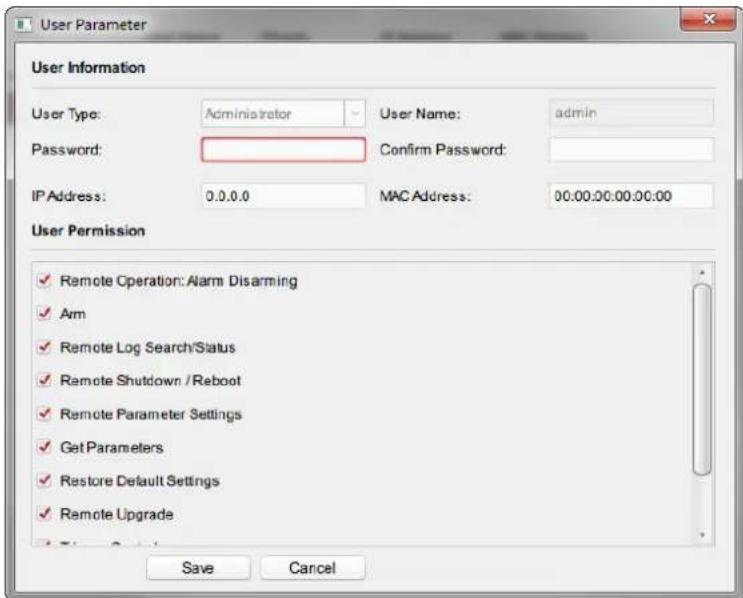 User Parameter User Information User Type: Administrator User Name: admin Password: Confirm Password: IP Address: 0.0.0.0 MAC Address: 00:00:00:00:00:00 User Permission ✓ Remote Operation: Alarm Disarming ✓ Arm ✓ Remote Log Search/Status ✓ Remote Shutdown /Reboot ✓ Remote Parameter Settings ✓ Get Parameters ✓ Restore Default Settings ✓ Remote Upgrade Save Cancel