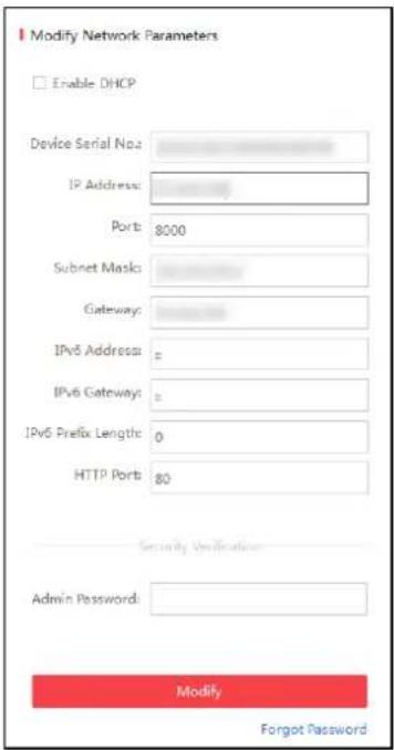 Modify Network Parameters Enable DHCP Device Serial No. IP Address: Ports: 8000 Subnet Masks: Gateway: IPv6 Address: = IPv6 Gateway: = IPv6 Prefix Length: 0 HTTP Ports: 80 Security Qualifications Admin Password: Modify Forgot Password