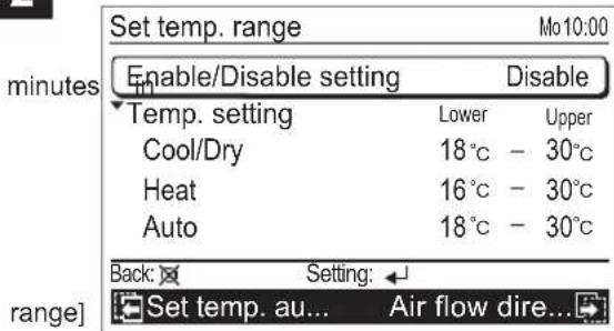 Set temp. range minutes Enable/Disable setting Disable Temp. setting Lower Upper Cool/Dry 18°C - 30°C Heat 16°C - 30°C Auto 18°C - 30°C Back: Setting: range] Set temp. au... Air flow dire...