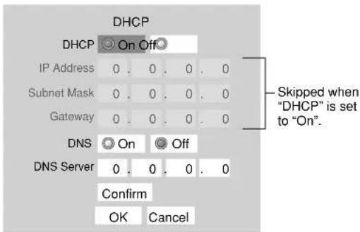 DHCP DHCP On Off IP Address 0 . 0 . 0 . 0 Subnet Mask 0 . 0 . 0 . 0 Gateway 0 . 0 . 0 . 0 DNS On Off DNS Server 0 . 0 . 0 . 0 Confirm OK Cancel Skipped when "DHCP" is set to "On".