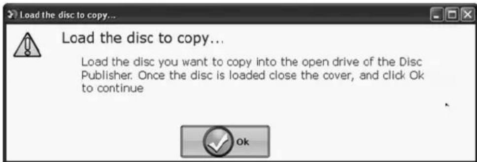 Load the disc to copy... Load the disc to copy... Load the disc you want to copy into the open drive of the Disc Publisher. Once the disc is loaded close the cover, and click Ok to continue