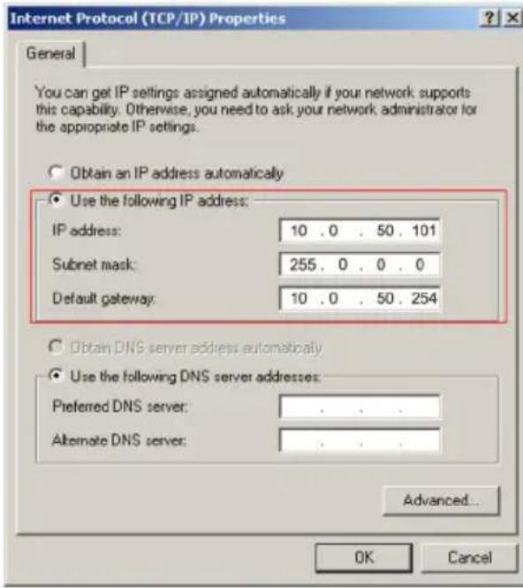Internet Protocol (TCP/IP) Properties General You can get IP settings assigned automatically if your network supports this capability. Otherwise, you need to ask your network administrator for the appropriate IP settings. Obtain an IP address automatically Use the following IP address: IP address: 10 . 0 . 50 . 101 Subnet mask: 255 . 0 . 0 . 0 Default gateway: 10 . 0 . 50 . 254 Obtain DNS server address automatically Use the following DNS server addresses: Preferred DNS server: . Alternate DNS server: . Advanced... OK Cancel