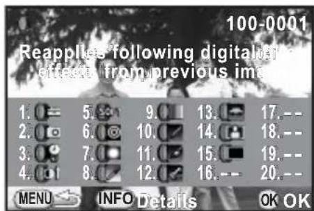 100-0001 Reapplies following digital effects from previous image 1. 5. 9. 13. 17. -- 2. 6. 10. 14. 18. -- 3. 7. 11. 15. 19. -- 4. 8. 12. 16. -- 20. -- MENU INFO Details OK OK