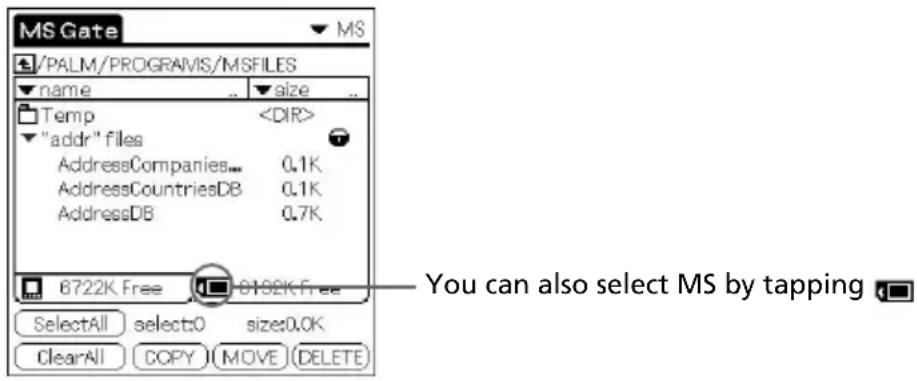 MS Gate /PALM/PROGRAMS/MSFILES name size Temp "addr" files AddressCompanies 0.1K AddressCountriesDB 0.1K AddressDB 0.7K 6722K Free 0192K Free SelectAll select:0 size:0.0K ClearAll COPY MOVE DELETE You can also select MS by tapping