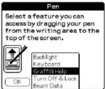 Pen Select a feature you can access by dragging your pen from the writing area to the top of the screen. Backlight Keyboard Graffiti Help Turn Off & Lock Beam Data OK