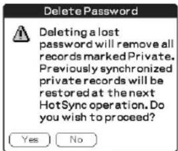 Delete Password Deleting a lost password will remove all records marked Private. Previously synchronized private records will be restored at the next HotSync operation. Do you wish to proceed? Yes No