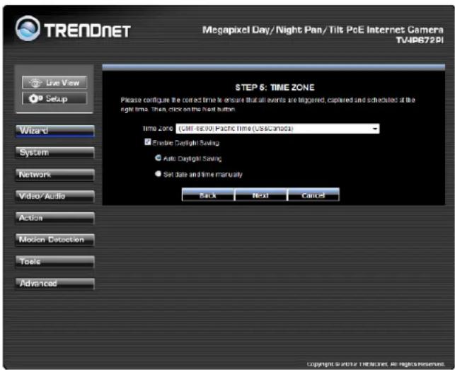 TRENDNET Megapixel Day/Night Pan/Tilt PcE Internet Camera TV4PS72PI Live View Setup Wizard System Network Video/Audio Action Motion Detection Tools Advanced STEP 6: TIME ZONE Please configure the correct time to ensure that all events are triggered, captured and scheduled at the right time. Then, click on the next button. Time Zone (Cable-68.00) Pacific Time (US/Canada) Enable Daylight Saving Anti Daylight Saving Set date and time manually Back Next Cancel Copyright © 2012 Internet. All rights reserved.