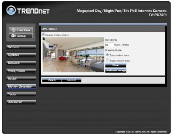 TREADNET Megapixel Day/Night Pan/Tilt PoE Internet Camera TV4IPS72PI Live View Setup Wizard System Network Video/ Audio Action Motion Detection Tools Advanced LIVE VIDEO Emails Video Motion Sense/Entity 50 % (5%+100%) Drawing Mode Draw motion area Base motion area Clear Refresh Time Apply Cancel Copyright © 2019 TRENDNET. All Rights Reserved