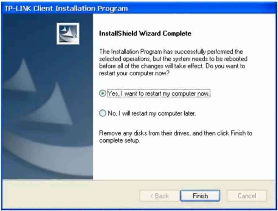 TP-LINK Client Installation Program InstallShield Wizard Complete The Installation Program has successfully performed the selected operations, but the system needs to be rebooted before all of the changes will take effect. Do you want to restart your computer now? Yes, I want to restart my computer now. No, I will restart my computer later. Remove any disks from their drives, and then click Finish to complete setup. < Back Finish Cancel