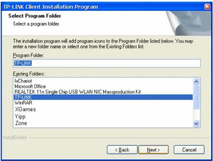 TP-LINK Client Installation Program Select Program Folder Select a program folder. The installation program will add program icons to the Program Folder listed below. You may enter a new folder name or select one from the Existing Folders list. Program Folder: TP-LINK Existing Folders: IxChariot Microsoft Office REALTEK 11n Single Chip USB WLAN NIC Massproduction Kit TP-LINK WinRAR XGames Yipp Zone InstallShield < Back Next > Cancel