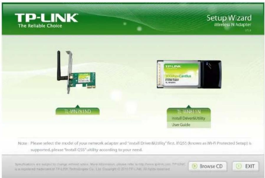 TP-LINK® The Reliable Choice Setup Wizard Wireless N Adapter V1.0 TL-WN781ND TP-LINK 300MHz CardBus Install Drivers/Utility User Guide TL-WN811N Install Drivers/Utility User Guide Note: Please select the model of your network adapter and "Install Driver&Utility" first. If QSS (known as Wi-Fi Protected Setup) is supported, please "Install QSS" utility according to your need. Specifications are subject to change without notice. More information, please refer to http://www.splink.com, TP-LINK, is a registered trademark or TP-LINK Technologies Co., Ltd. Copyright © 2010 TP-LINK, All rights reserved. Browse CD EXIT