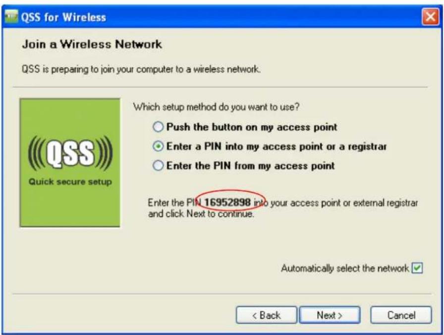 QSS for Wireless Join a Wireless Network QSS is preparing to join your computer to a wireless network. Which setup method do you want to use? ○ Push the button on my access point ● Enter a PIN into my access point or a registrar ○ Enter the PIN from my access point Enter the PIN 16952898 into your access point or external registrar and click Next to continue. Automatically select the network ✓ < Back Next > Cancel