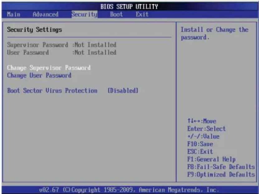 BIOS SETUP UTILITY Main Advanced Security Boot Exit Security Settings Supervisor Password :Not Installed User Password :Not Installed Change Supervisor Password Change User Password Boot Sector Virus Protection [Disabled] Install or Change the password. ↑↓←→:Move Enter:Select +/-/:Value F10:Save ESC:Exit F1:General Help F8:Fail-Safe Defaults F9:Optimized Defaults v02.67 (C) Copyright 1985-2009, American Megatrends, Inc.