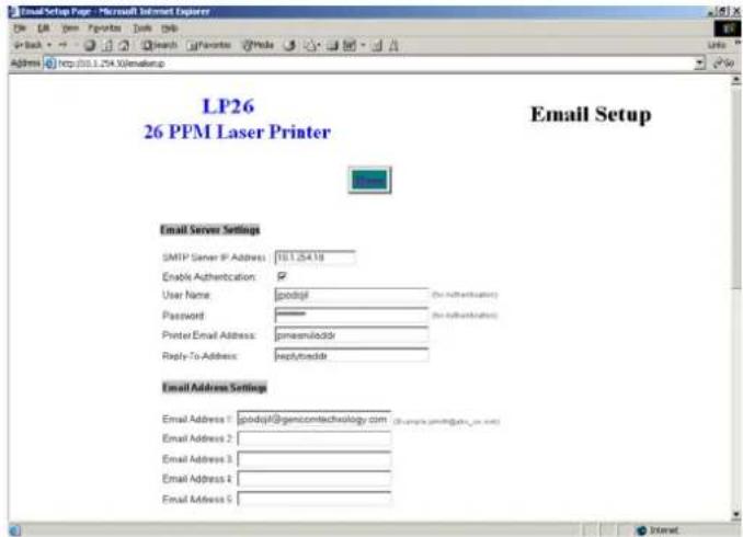 LP26 26 PPM Laser Printer Email Setup Email Server Settings SMTP Server IP Address: 10.1.25.19 Enable Authentication: User Name: godjtl Password: Printer Email Address: pmaemloddr Reply-To-Address: resplutmddr Email Address Settings Email Address 1: godjtl@gemcomtechnology.com (example.gmlt@jmlm.net) Email Address 2: Email Address 3: Email Address 4: Email Address 5: