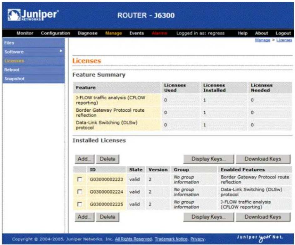 Juniper® NETWORKS ROUTER - J6300 Monitor Configuration Diagnose Manage Events Alarms Logged in as: regress Help About Logout Files Software Licenses Reboot Snapshot Manage > Licenses Licenses Feature Summary Feature J-FLOW traffic analysis (CFLOW reporting) Border Gateway Protocol route reflection Data-Link Switching (DLSw) protocol Licensing Used Licensing Installed Licenses Needed 0 1 0 0 1 0 Installed Licenses Add... Delete Display Keys... Download Keys ID State Version Group Enabled Features G03000002223 valid 2 No group information Border Gateway Protocol route reflection G03000002224 valid 2 No group information Data-Link Switching (DLSw) protocol G03000002225 valid 2 No group information J-FLOW traffic analysis (CFLOW reporting) Add... Delete Display Keys... Download Keys Copyright © 2004-2005, Juniper Networks, Inc. All Rights Reserved, Trademark Notice, Privacy. Juniper Youf Net.