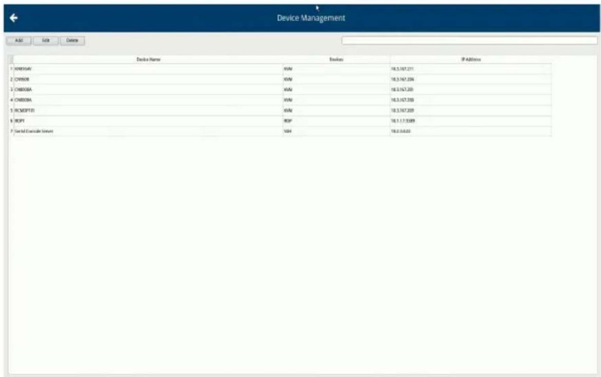 Device Management Add Edit Delete Device Name Devices IP Address 1 CHENXIAV INAV 18.3.167.211 2 CHENXIE INAV 18.3.167.204 3 CHENXIGA INAV 18.3.167.200 4 CHENXIGA INAV 18.3.167.203 5 RCMOPTI INAV 18.3.167.209 6 ROPT ROF 18.1.1.7.309 7 Serial Coordinate Server UN 18.2.0.022