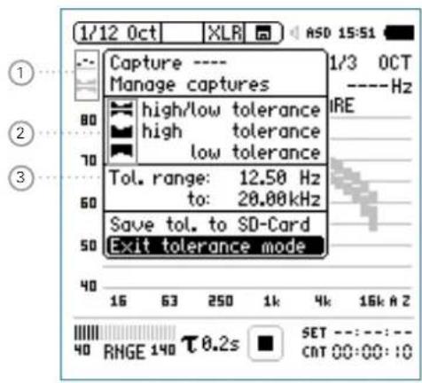 1/12 Oct XLR ASD 15:51 Capture ---- Manage captures high/low tolerance high tolerance low tolerance Tol. range: 12.50 Hz to: 28.00kHz Save tol. to SD-Card Exit tolerance mode 16 63 250 1k 4k 16k A 2 40 RNGE 140 τ 0.2s SET ---: :---: CAT 00:00:10