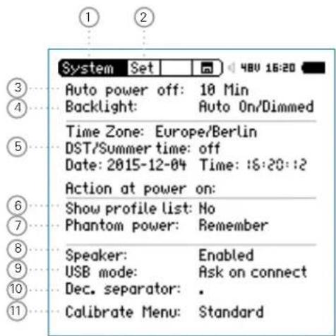 System Set 48V 16:20 3 Auto power off: 10 Min 4 Backlight: Auto On/Dimmed 5 Time Zone: Europe/Berlin 6 DST/Summer time: off 7 Date: 2015-12-04 Time: :S:20::2 8 Action at power on: 9 Show profile list: No 10 Phantom power: Remember 11 Speaker: Enabled 12 USB mode: Ask on connect 13 Dec. separator: . 14 Calibrate Menu: Standard