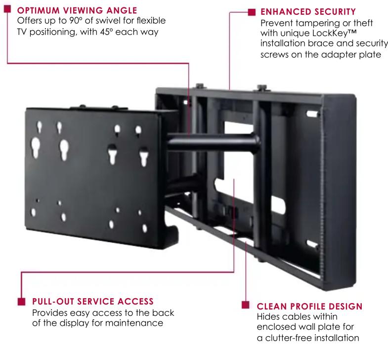 OPTIMUM VIEWING ANGLE Offers up to 90° of swivel for flexible TV positioning, with 45° each way ENHANCED SECURITY Prevent tampering or theft with unique LockKey™ installation brace and security screws on the adapter plate PULL-OUT SERVICE ACCESS Provides easy access to the back of the display for maintenance CLEAN PROFILE DESIGN Hides cables within enclosed wall plate for a clutter-free installation