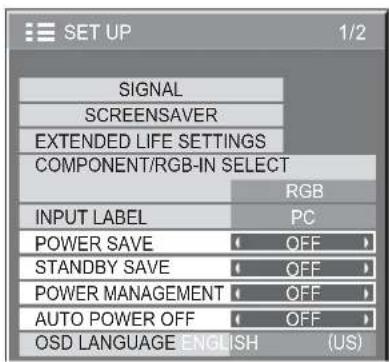 SET UP 1/2 SIGNAL SCREENSAVER EXTENDED LIFE SETTINGS COMPONENT/RGB-IN SELECT RGB INPUT LABEL PC POWER SAVE OFF > STANDBY SAVE OFF > POWER MANAGEMENT OFF > AUTO POWER OFF OFF > OSD LANGUAGE ENGLISH (US)