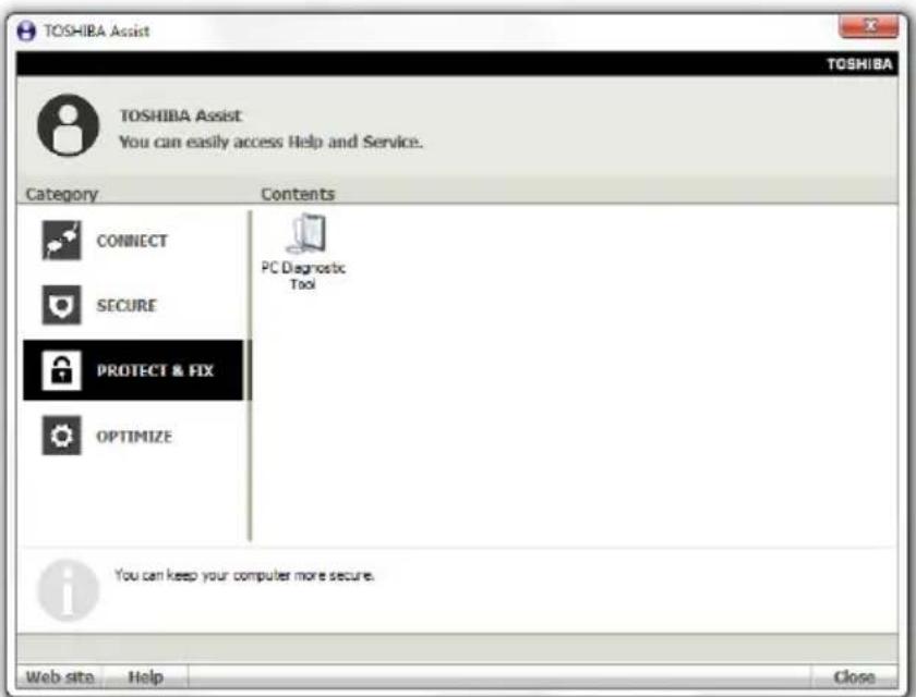 TOSHIBA Assist TOSHIBA Assist You can easily access Help and Service. Category Contents CONNECT PC Diagnostic Tool SECURE PROTECT & FIX OPTIMIZE You can keep your computer more secure. Web site Help Close